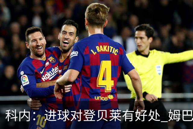 科内：进球对登贝莱有好处 姆巴佩16场世界杯16球不可思议